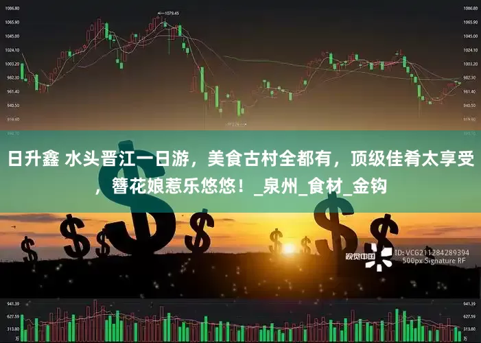 日升鑫 水头晋江一日游，美食古村全都有，顶级佳肴太享受，簪花娘惹乐悠悠！_泉州_食材_金钩