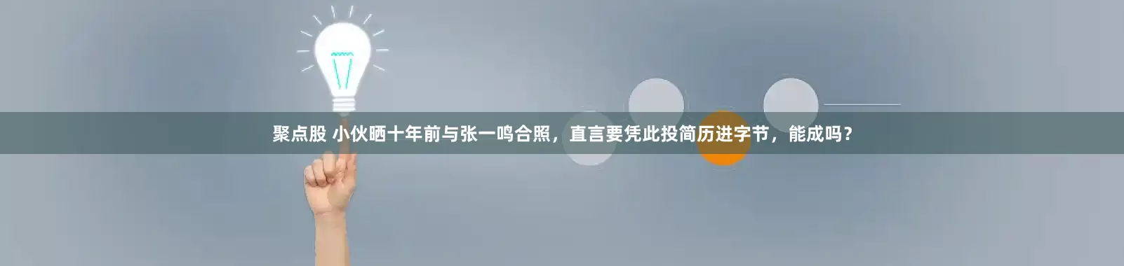 聚点股 小伙晒十年前与张一鸣合照，直言要凭此投简历进字节，能成吗？