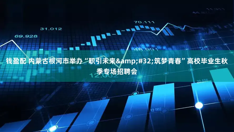 钱盈配 内蒙古根河市举办“职引未来 筑梦青春”高校毕业生秋季专场招聘会