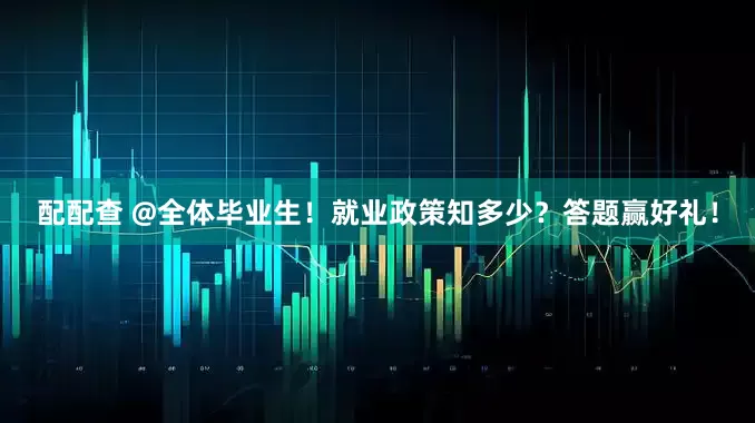 配配查 @全体毕业生！就业政策知多少？答题赢好礼！