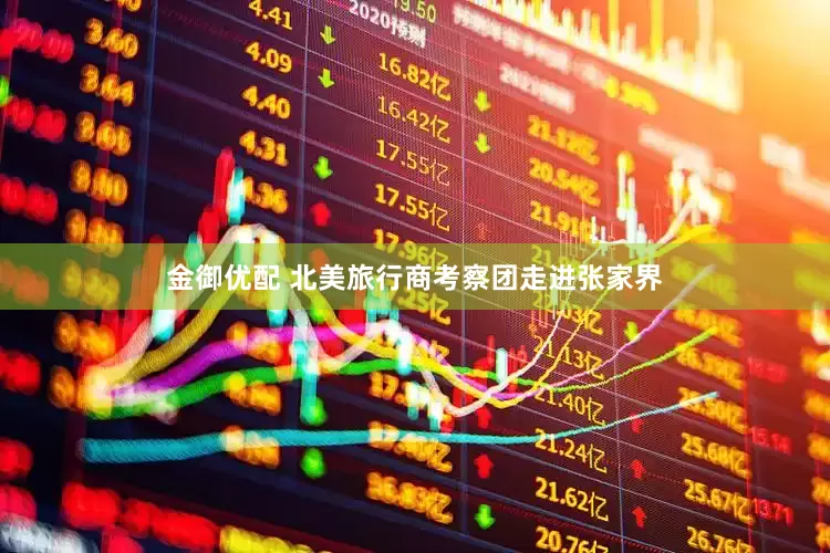 金御优配 北美旅行商考察团走进张家界