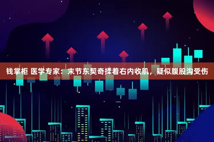 钱掌柜 医学专家：末节东契奇揉着右内收肌，疑似腹股沟受伤