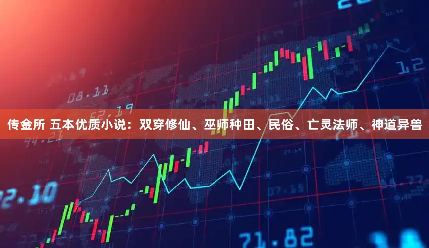 传金所 五本优质小说：双穿修仙、巫师种田、民俗、亡灵法师、神道异兽