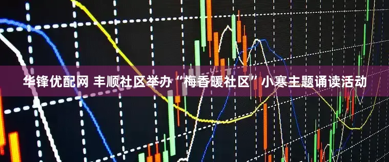 华锋优配网 丰顺社区举办“梅香暖社区”小寒主题诵读活动