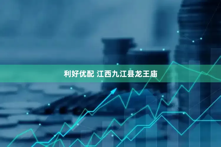 利好优配 江西九江县龙王庙