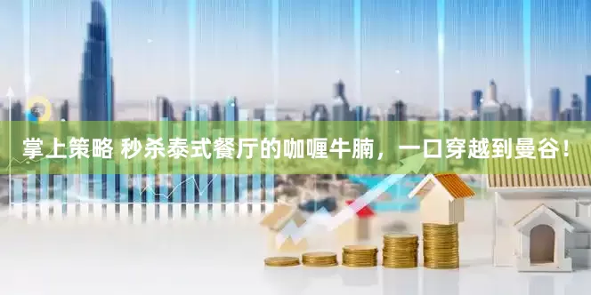 掌上策略 秒杀泰式餐厅的咖喱牛腩，一口穿越到曼谷！