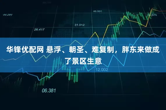华锋优配网 悬浮、朝圣、难复制，胖东来做成了景区生意